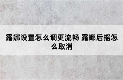 露娜设置怎么调更流畅 露娜后摇怎么取消